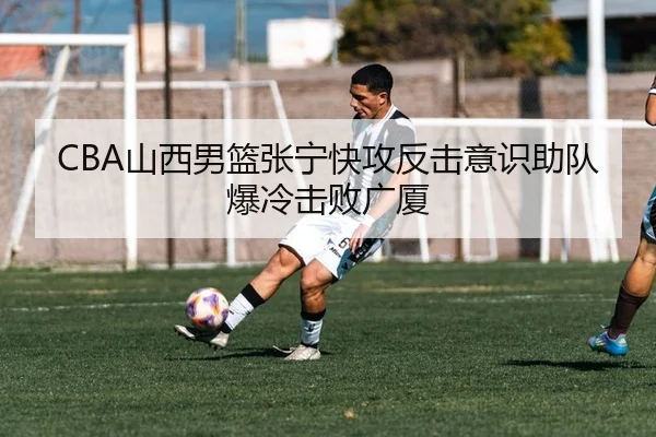 CBA山西男篮张宁快攻反击意识助队爆冷击败广厦